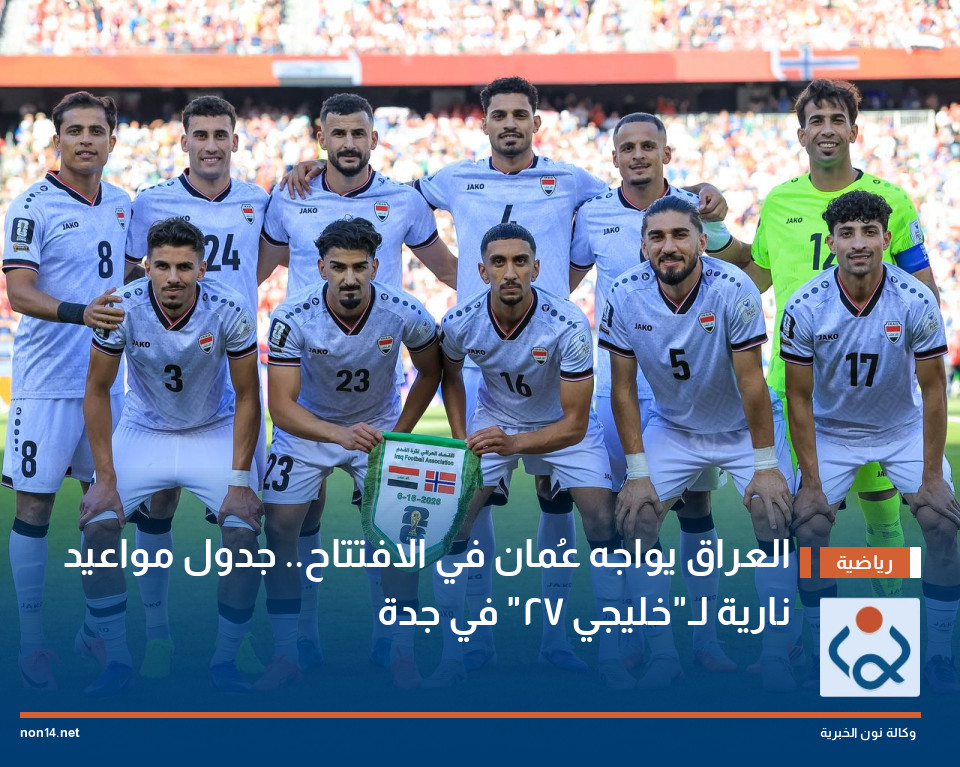 العراق يواجه عُمان في الافتتاح جدول مواعيد نارية لـخليجي 27 في جدة