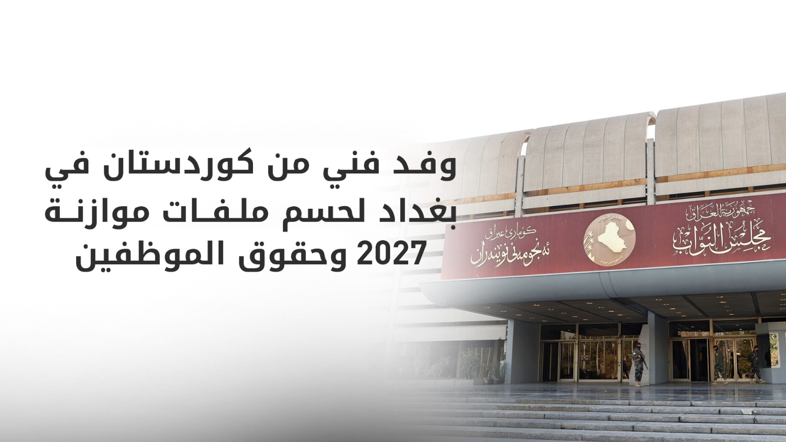 وفد مالي من إقليم كوردستان في بغداد لحسم استحقاقات الموظفين وتثبيت العقود في موازنة 2027