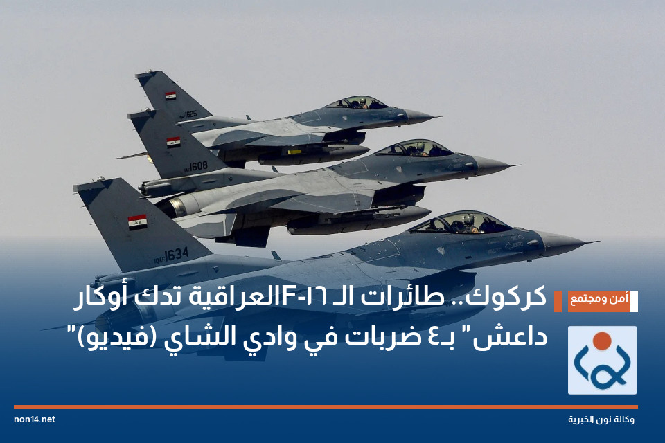 كركوك طائرات الـF-16 العراقية تدك أوكار داعش بـ4 ضربات في وادي الشاي