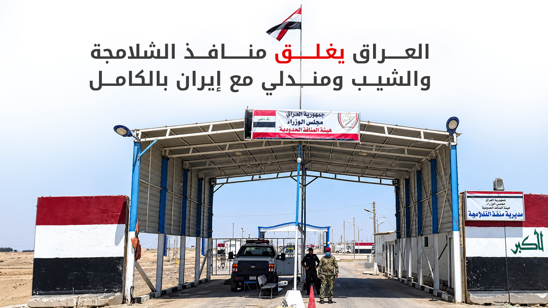 العراق يغلق 3 منافذ حدودية مع إيران بشكلٍ كامل