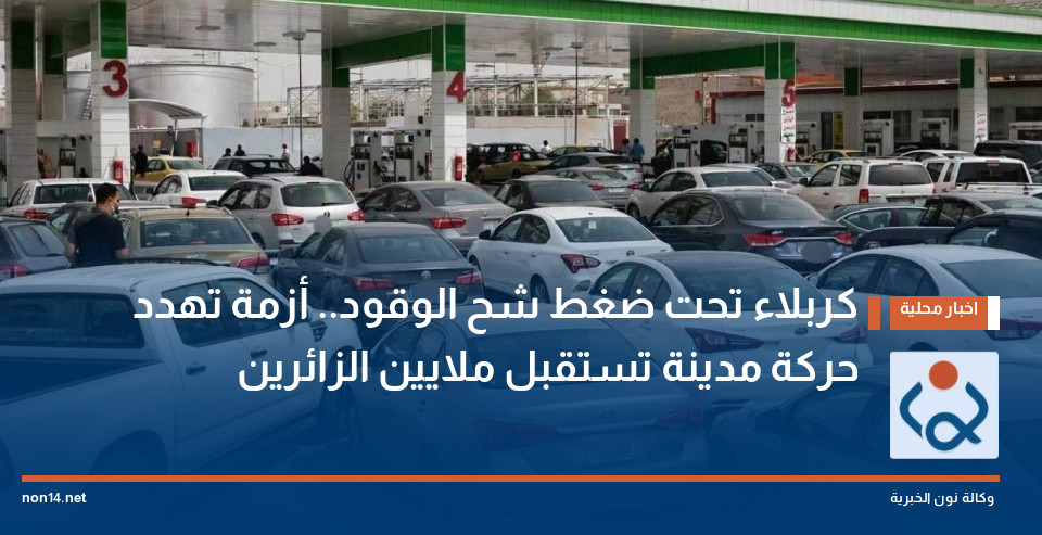 كربلاء تحت ضغط شح الوقود أزمة تهدد حركة مدينة تستقبل ملايين الزائرين