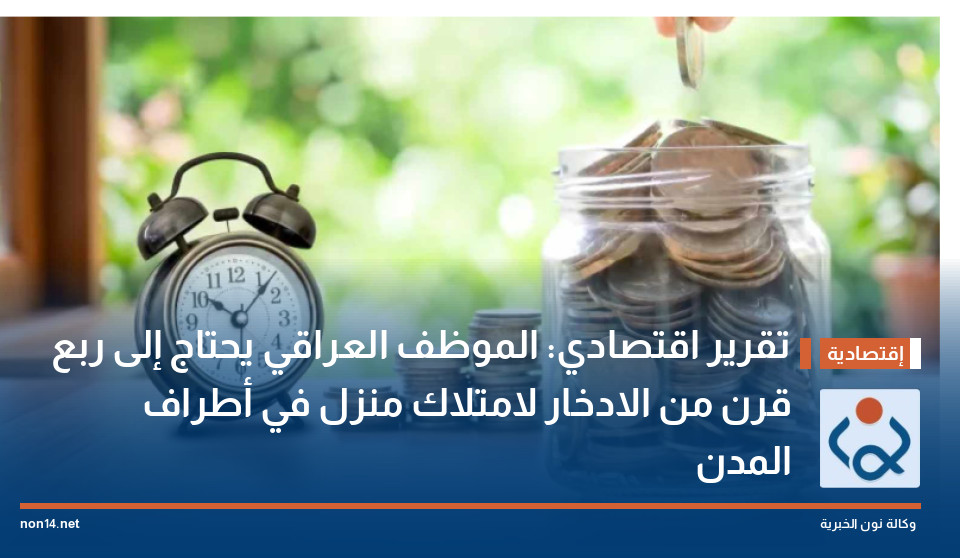 تقرير اقتصادي: الموظف العراقي يحتاج إلى ربع قرن من الادخار لامتلاك منزل في أطراف المدن