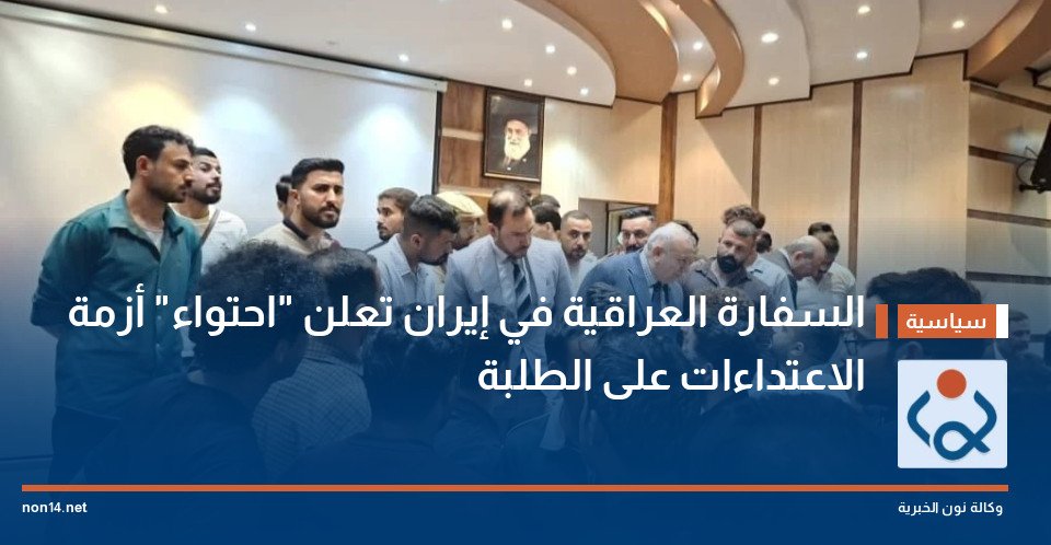 السفارة العراقية في إيران تعلن احتواء أزمة الاعتداءات على الطلبة