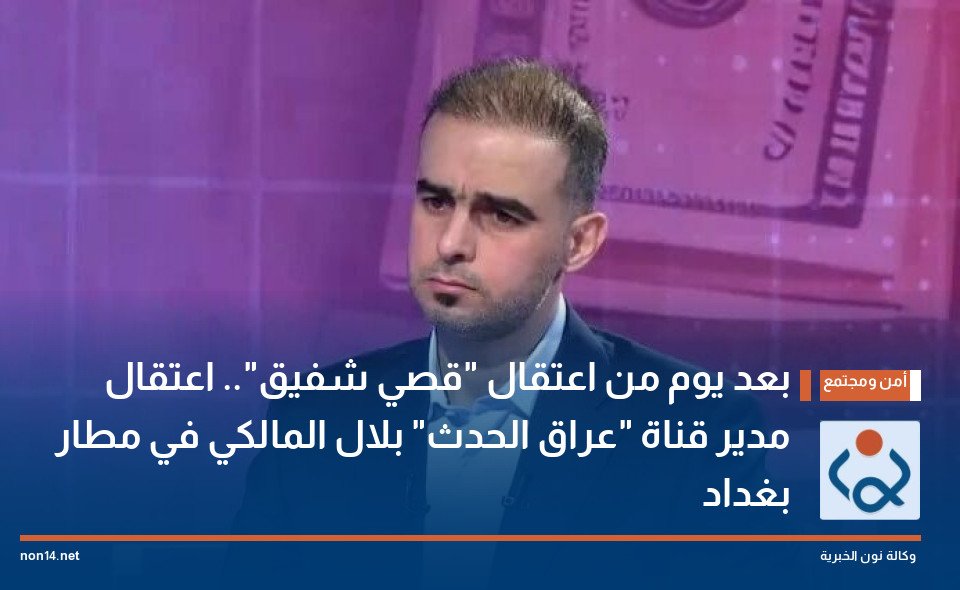 بعد يوم من اعتقال قصي شفيق اعتقال مدير قناة عراق الحدث بلال المالكي في مطار بغداد